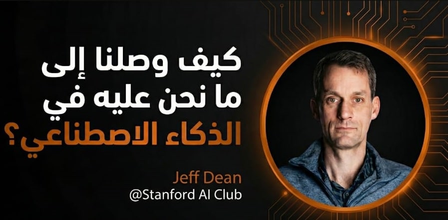 عليك أن تنصت جيدا عندما يتحدث Jeff Dean “عقل Google المدبر”: إلى أين يتجه بنا الذكاء الاصطناعي 🤯🔥